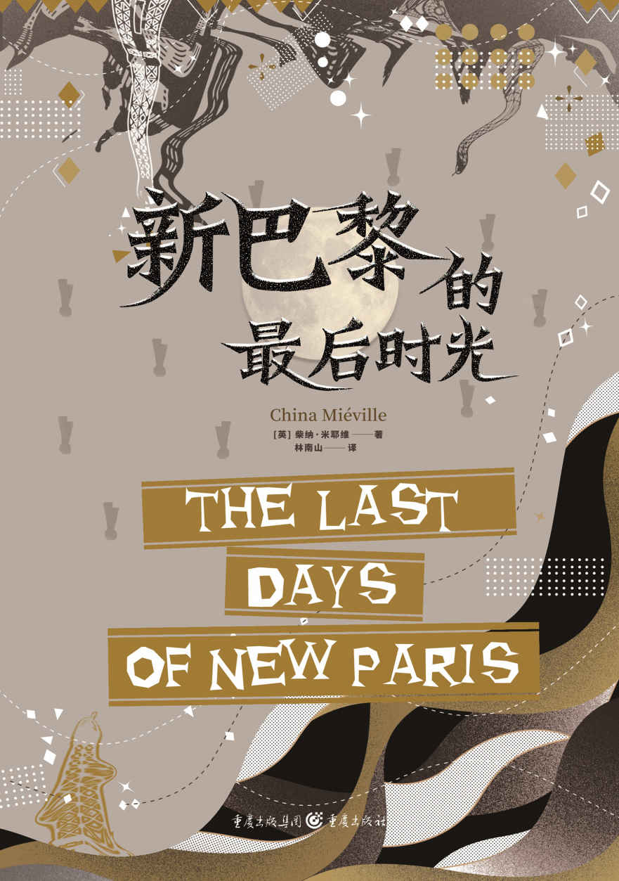 新巴黎的最后时光【“幻界卡夫卡”、雨果奖获得者、“新怪诞”风创始人柴纳·米耶维全新力作，超现实主义奇幻佳作，呈现独一无二的幻境！】 (柴纳·米耶维“新怪谭”奇幻文学 3)
